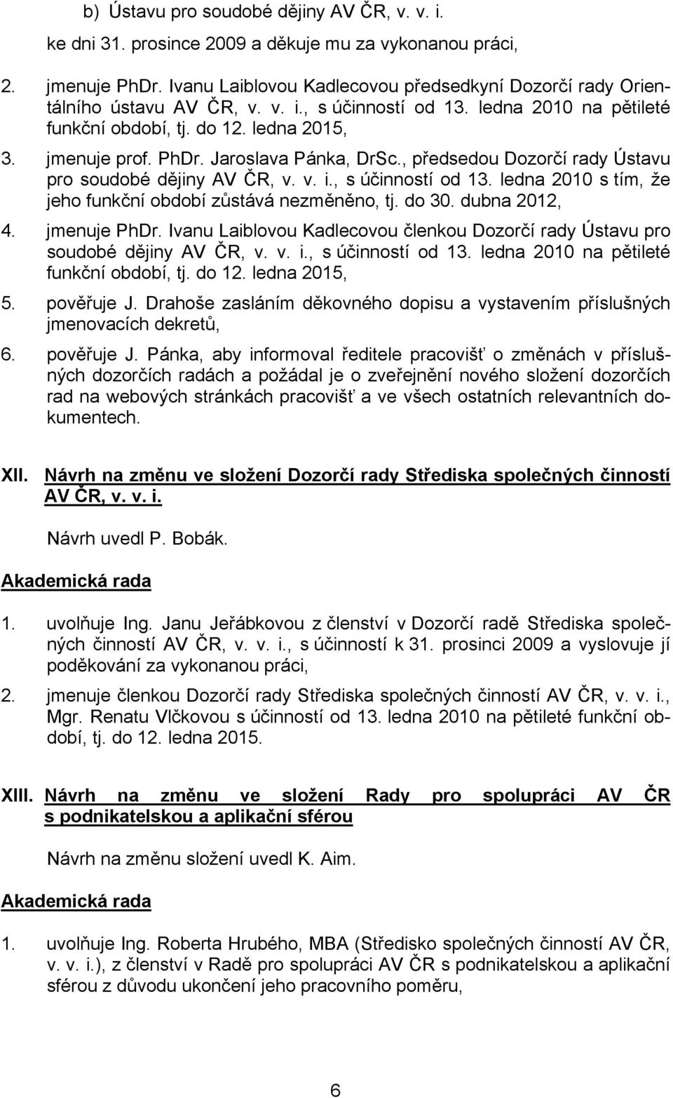 do 30. dubna 2012, 4. jmenuje PhDr. Ivanu Laiblovou Kadlecovou členkou Dozorčí rady Ústavu pro soudobé dějiny AV ČR, v. v. i., s účinností od 13. ledna 2010 na pětileté funkční období, tj. do 12.