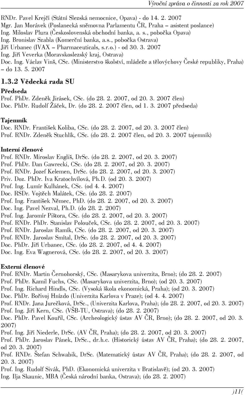 Jiří Veverka (Moravskoslezský kraj, Ostrava) Doc. Ing. Václav Vinš, CSc. (Ministerstvo školství, mládeže a tělovýchovy České republiky, Praha) do 13. 5. 2007 1.3.2 Vědecká rada SU Předseda Prof. PhDr.