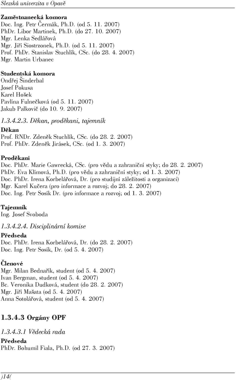 4.2.3. Děkan, proděkani, tajemník Děkan Prof. RNDr. Zdeněk Stuchlík, CSc. (do 28. 2. 2007) Prof. PhDr. Zdeněk Jirásek, CSc. (od 1. 3. 2007) Proděkani Doc. PhDr. Marie Gawrecká, CSc.