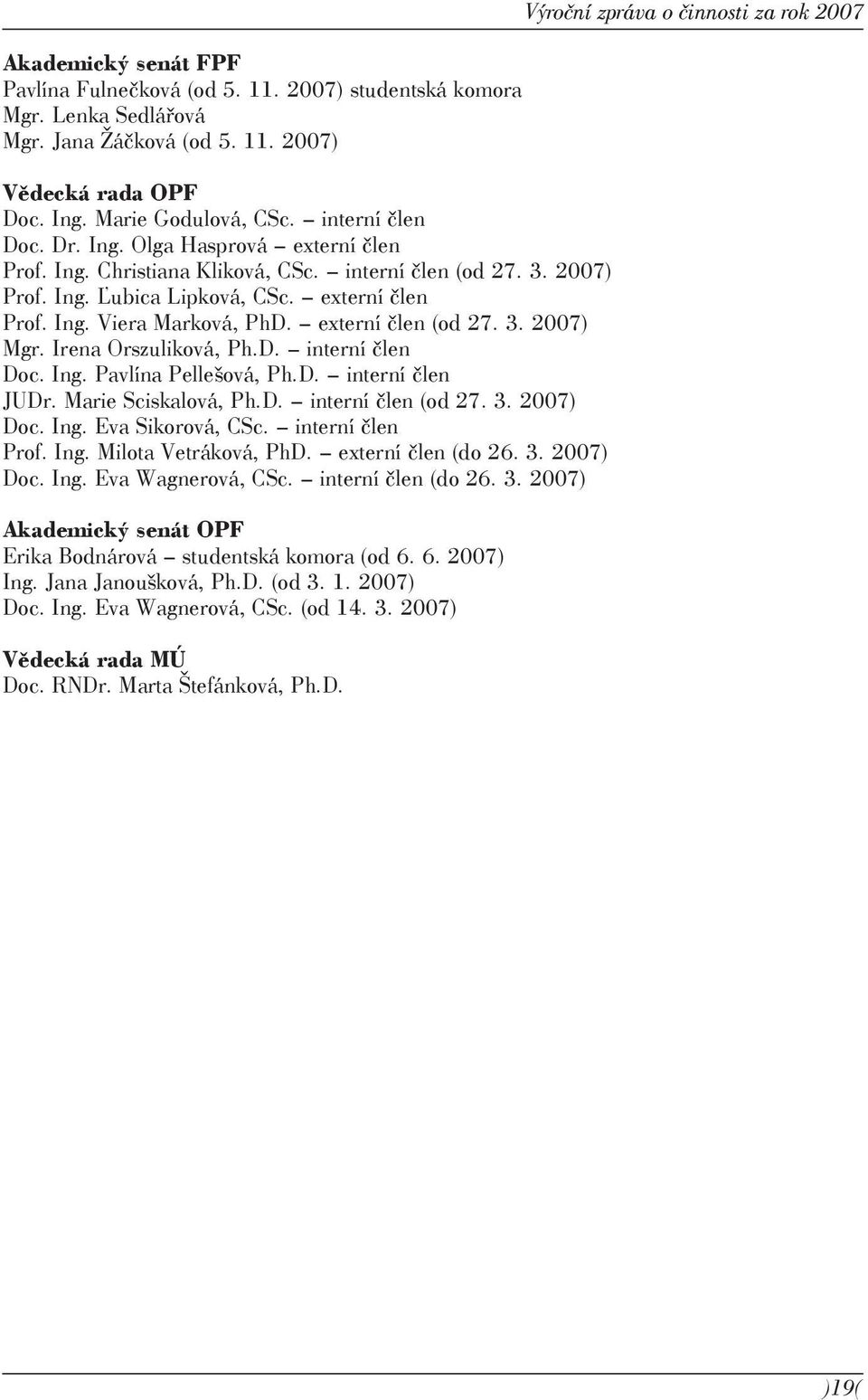 Irena Orszuliková, Ph.D. interní člen Doc. Ing. Pavlína Pellešová, Ph.D. interní člen JUDr. Marie Sciskalová, Ph.D. interní člen (od 27. 3. 2007) Doc. Ing. Eva Sikorová, CSc. interní člen Prof. Ing. Milota Vetráková, PhD.