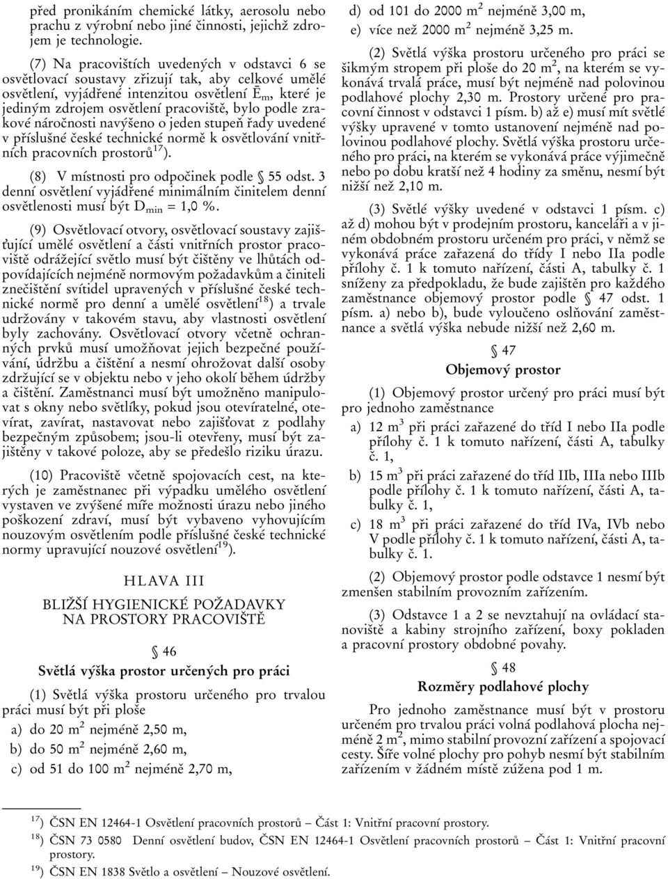 osveïtlenõâ pracovisïteï, bylo podle zrakoveâ naârocïnosti navyâsïeno o jeden stupenï rïady uvedeneâ vprïõâslusïneâ cïeskeâ technickeâ normeï k osveïtlovaânõâ vnitrïnõâch pracovnõâch prostoruê 17 ).
