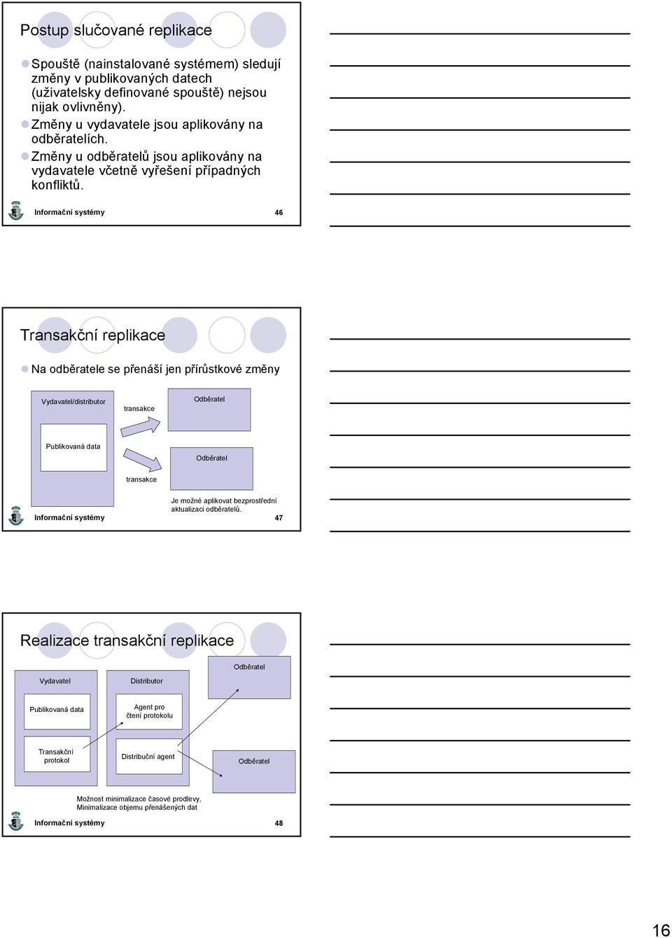 46 Transakční replikace Na odběratele se přenáší jen přírůstkové změny Vydavatel/distributor transakce Publikovaná data transakce Je možné aplikovat bezprostřední aktualizaci