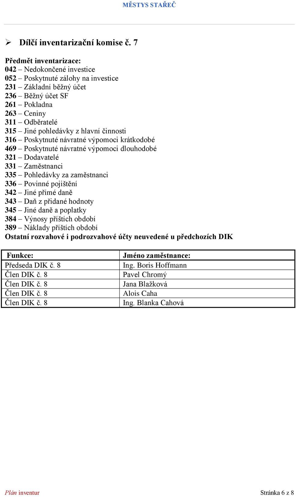 Poskytnuté návratné výpomoci krátkodobé 469 Poskytnuté návratné výpomoci dlouhodobé 321 Dodavatelé 331 Zaměstnanci 335 Pohledávky za zaměstnanci 336 Povinné pojištění 342 Jiné přímé daně