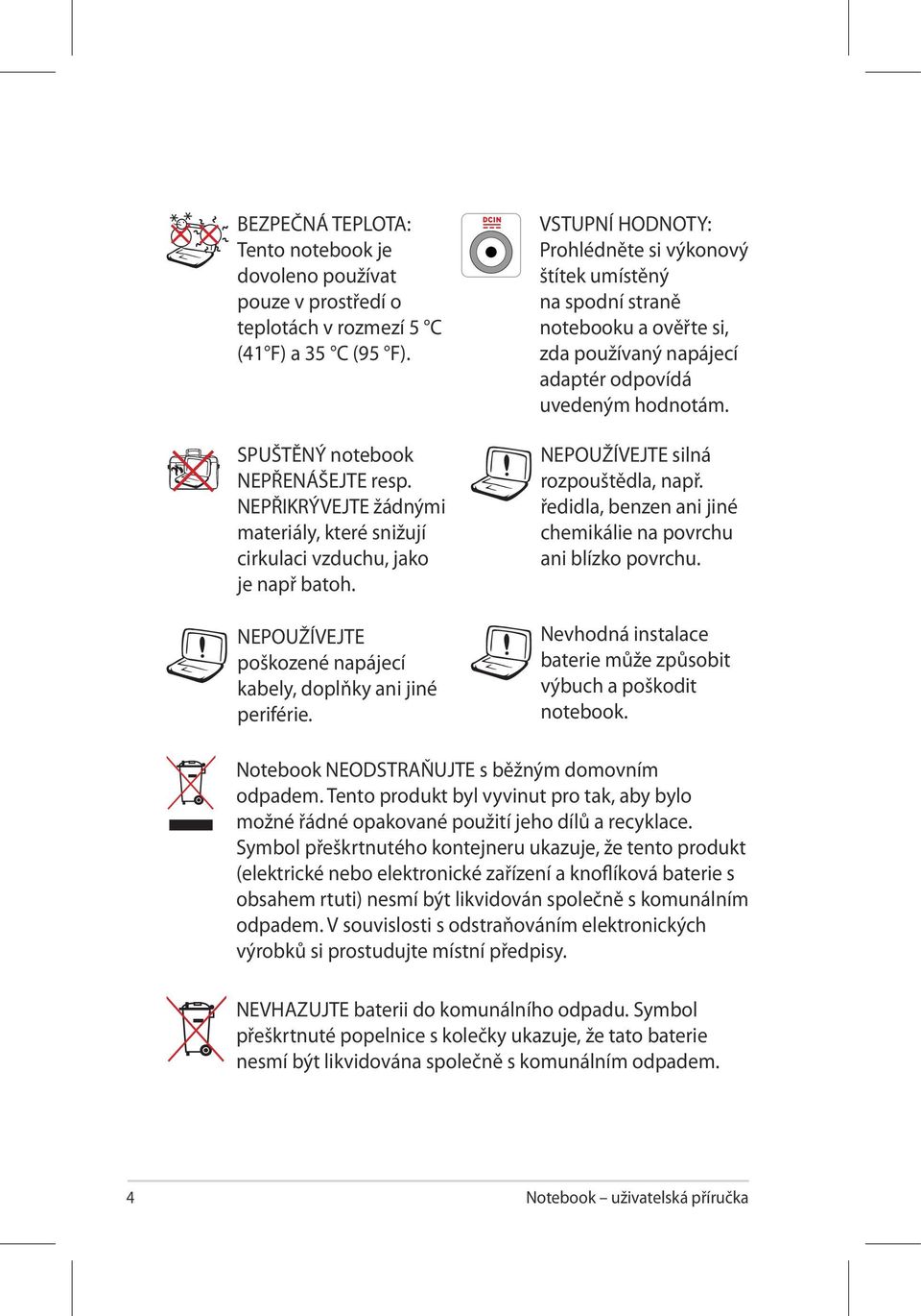 VSTUPNÍ HODNOTY: Prohlédněte si výkonový štítek umístěný na spodní straně notebooku a ověřte si, zda používaný napájecí adaptér odpovídá uvedeným hodnotám. NEPOUŽÍVEJTE silná rozpouštědla, např.