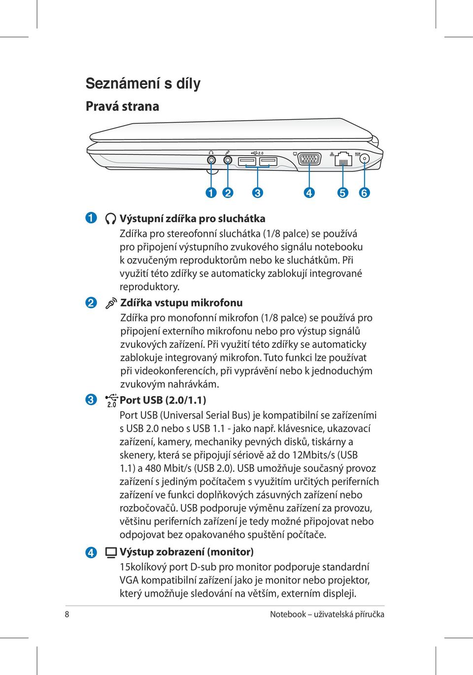 Zdířka vstupu mikrofonu Zdířka pro monofonní mikrofon (1/8 palce) se používá pro připojení externího mikrofonu nebo pro výstup signálů zvukových zařízení.