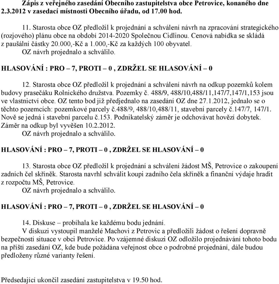 000,-Kč a 1.000,-Kč za kaţdých 100 obyvatel. 12. Starosta obce OZ předloţil k projednání a schválení návrh na odkup pozemků kolem budovy prasečáku Rolnického druţstva. Pozemky č.