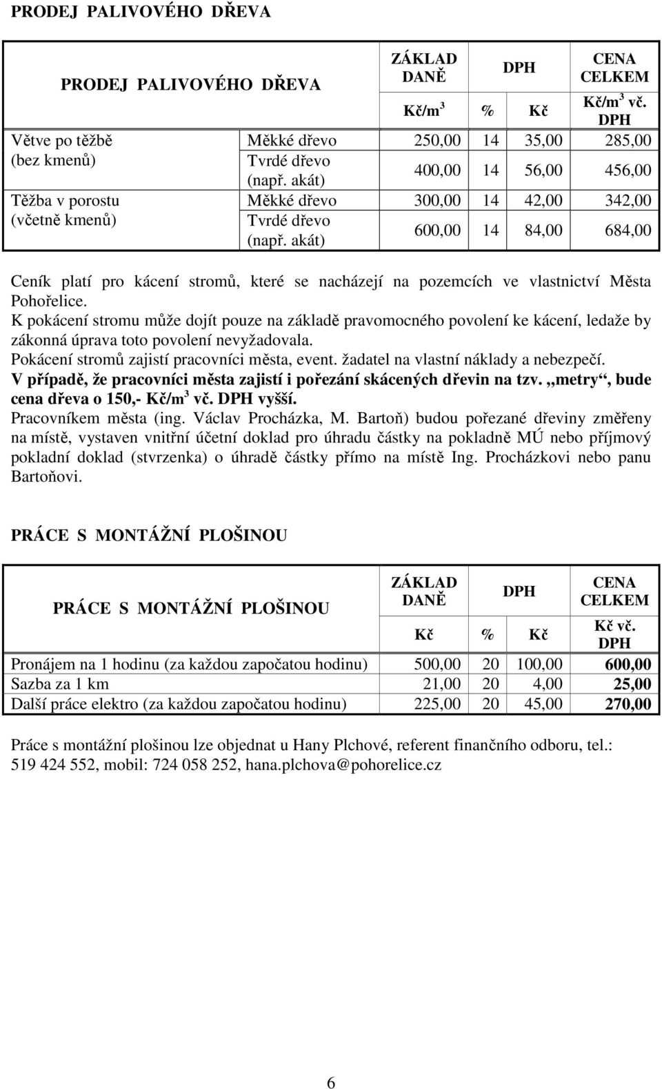 akát) 600,00 14 84,00 684,00 Ceník platí pro kácení stromů, které se nacházejí na pozemcích ve vlastnictví Města Pohořelice.