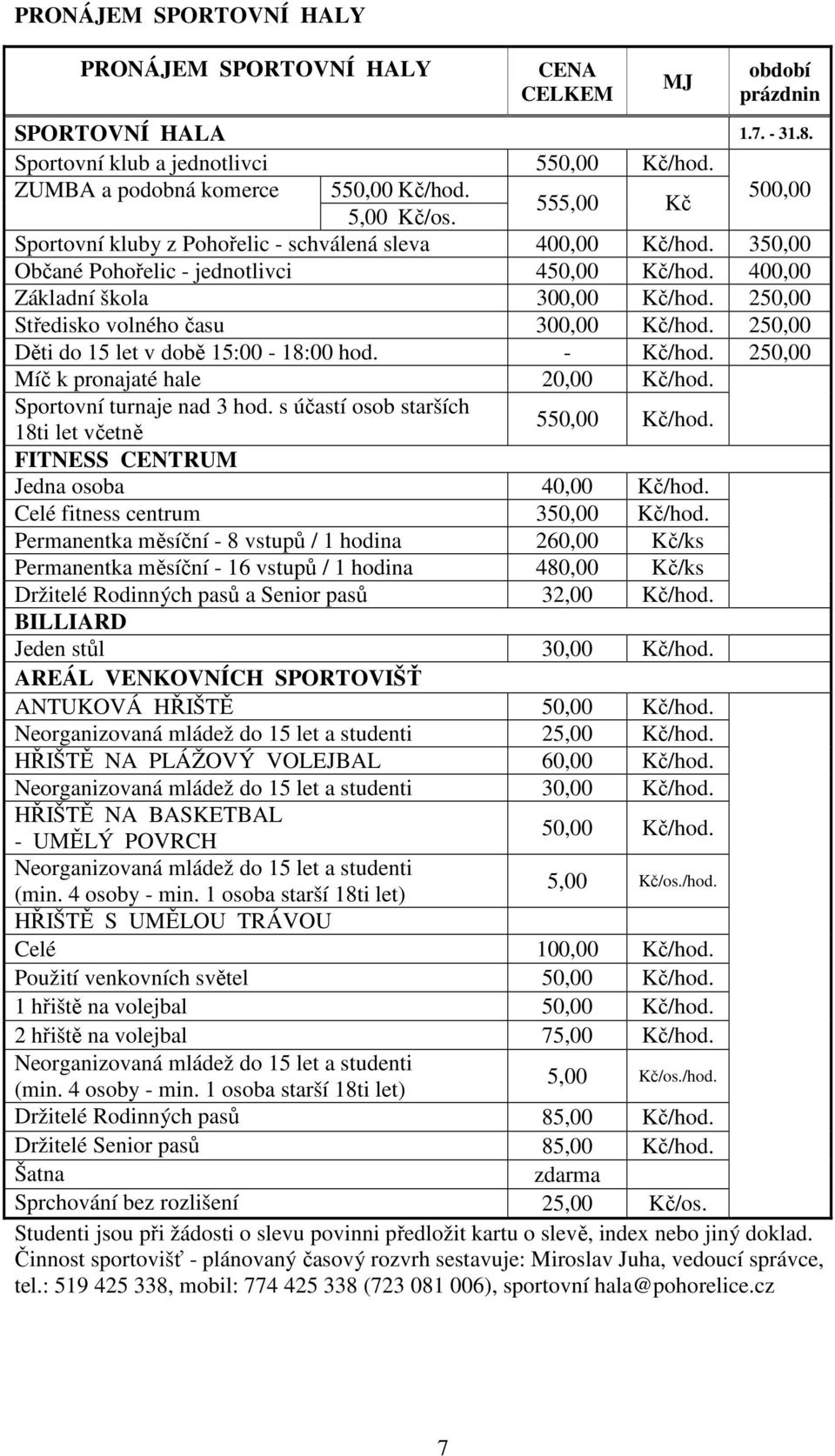 250,00 Středisko volného času 300,00 Kč/hod. 250,00 Děti do 15 let v době 15:00-18:00 hod. - Kč/hod. 250,00 Míč k pronajaté hale 20,00 Kč/hod. Sportovní turnaje nad 3 hod.