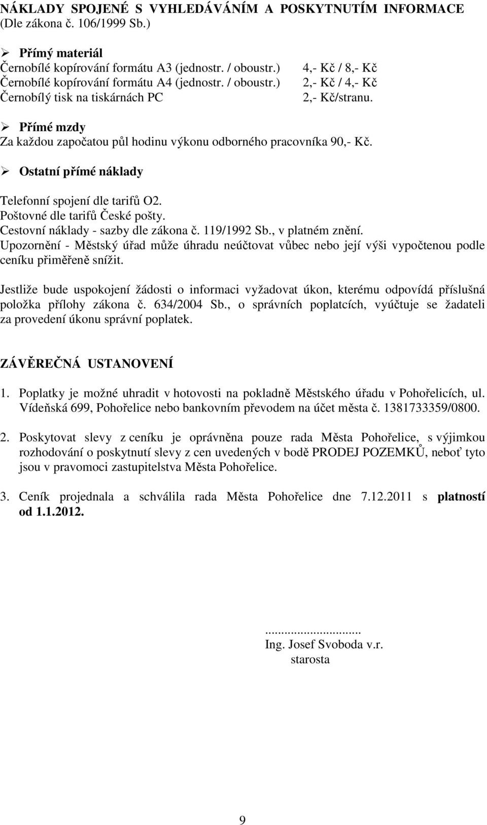 Ostatní přímé náklady Telefonní spojení dle tarifů O2. Poštovné dle tarifů České pošty. Cestovní náklady - sazby dle zákona č. 119/1992 Sb., v platném znění.