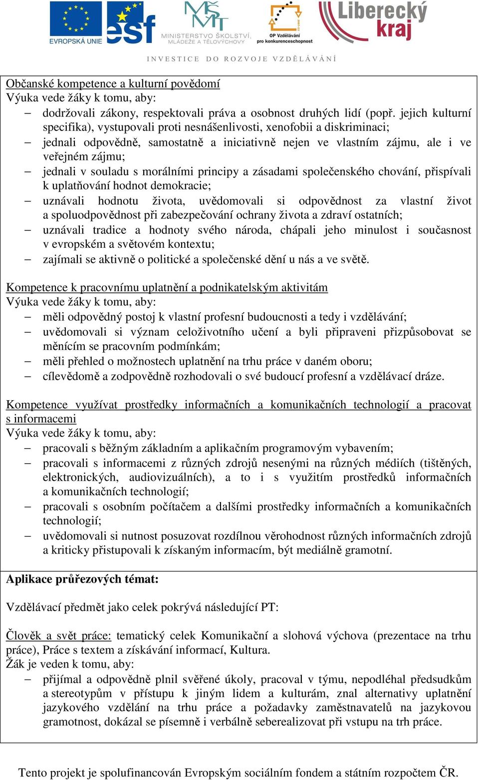 souladu s morálními principy a zásadami společenského chování, přispívali k uplatňování hodnot demokracie; uznávali hodnotu života, uvědomovali si odpovědnost za vlastní život a spoluodpovědnost při