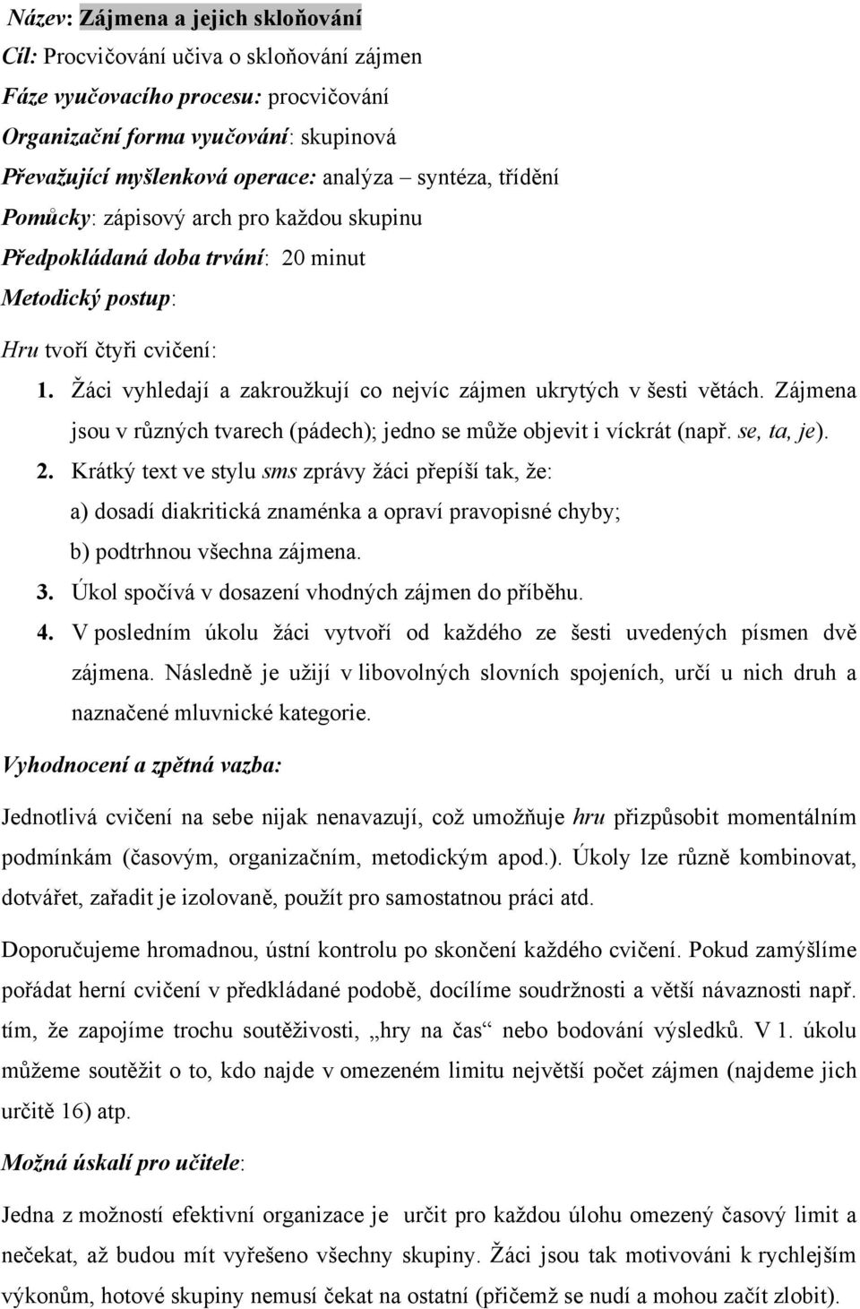 Žáci vyhledají a zakroužkují co nejvíc zájmen ukrytých v šesti větách. Zájmena jsou v různých tvarech (pádech); jedno se může objevit i víckrát (např. se, ta, je). 2.