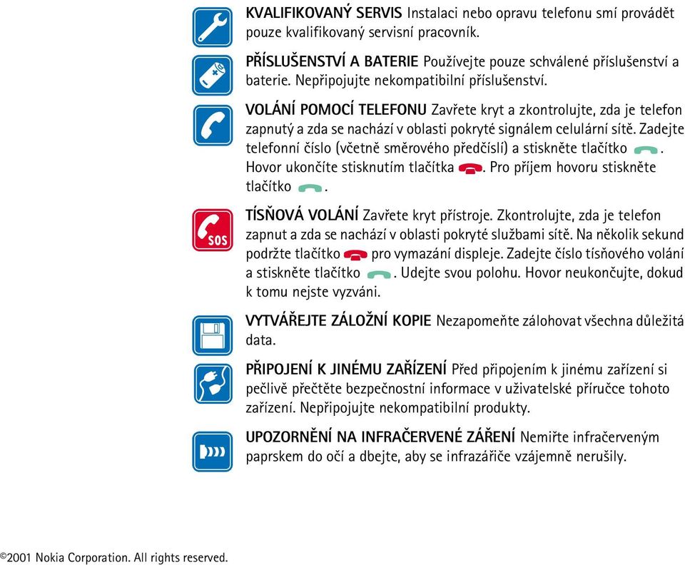 Zadejte telefonní èíslo (vèetnì smìrového pøedèíslí) a stisknìte tlaèítko. Hovor ukonèíte stisknutím tlaèítka. Pro pøíjem hovoru stisknìte tlaèítko. TÍSÒOVÁ VOLÁNÍ Zavøete kryt pøístroje.