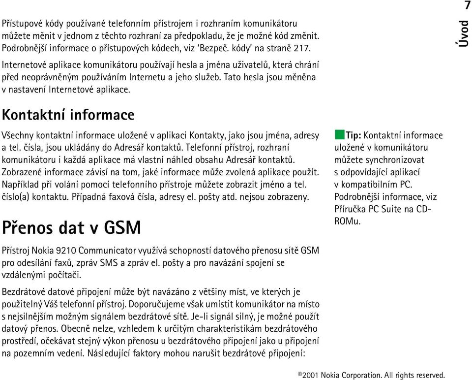 Internetové aplikace komunikátoru pou¾ívají hesla a jména u¾ivatelù, která chrání pøed neoprávnìným pou¾íváním Internetu a jeho slu¾eb. Tato hesla jsou mìnìna v nastavení Internetové aplikace.