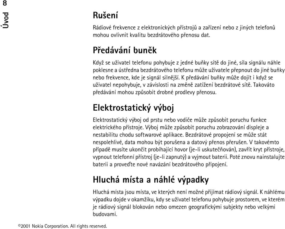 je signál silnìj¹í. K pøedávání buòky mù¾e dojít i kdy¾ se u¾ivatel nepohybuje, v závislosti na zmìnì zatí¾ení bezdrátové sítì. Takováto pøedávání mohou zpùsobit drobné prodlevy pøenosu.