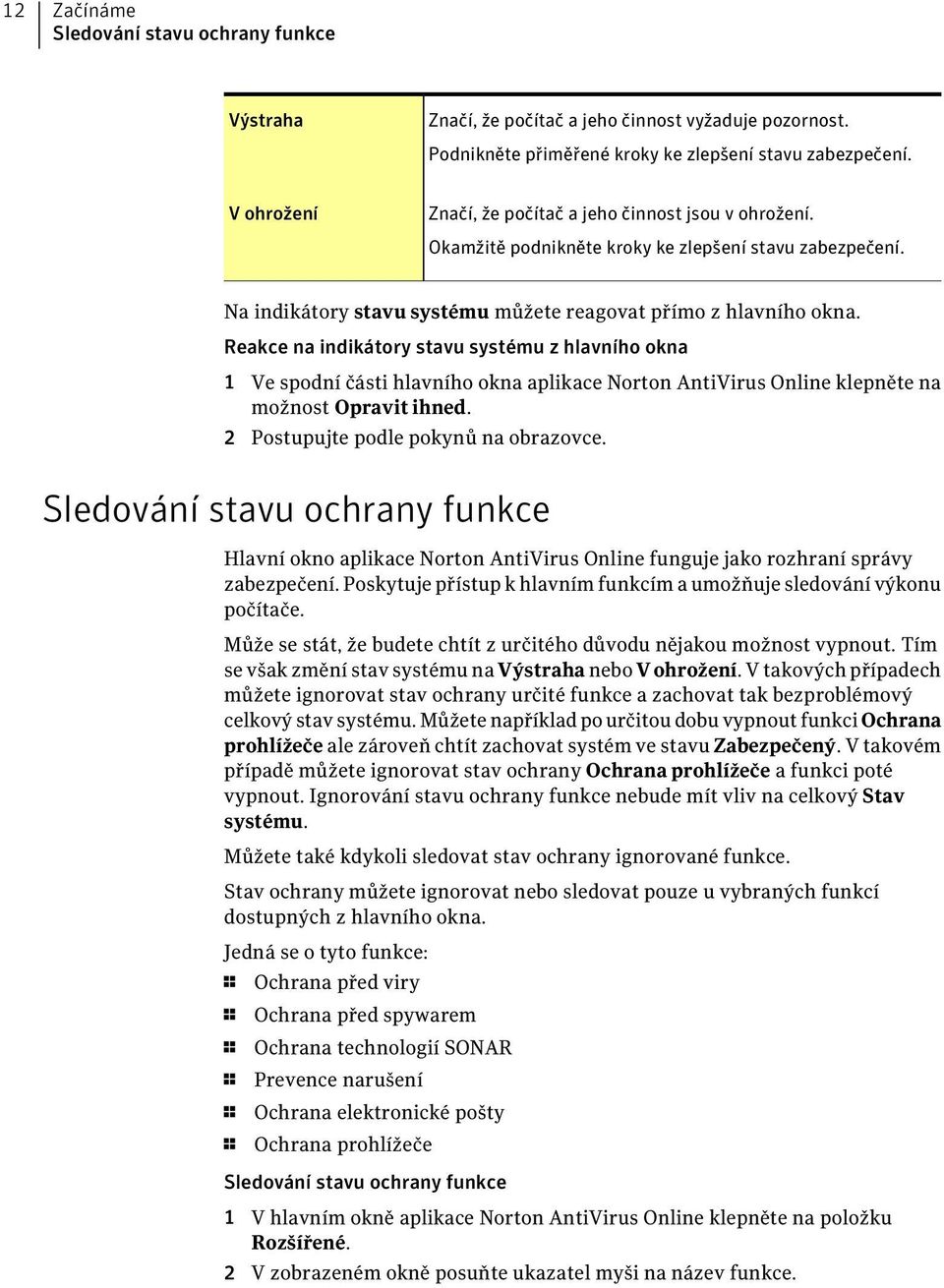 Reakce na indikátory stavu systému z hlavního okna 1 Ve spodní části hlavního okna aplikace Norton AntiVirus Online klepněte na možnost Opravit ihned. 2 Postupujte podle pokynů na obrazovce.