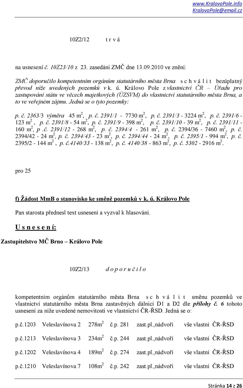 Královo Pole z vlastnictví ČR Úřadu pro zastupování státu ve věcech majetkových (ÚZSVM) do vlastnictví statutárního města Brna, a to ve veřejném zájmu. Jedná se o tyto pozemky: p. č.