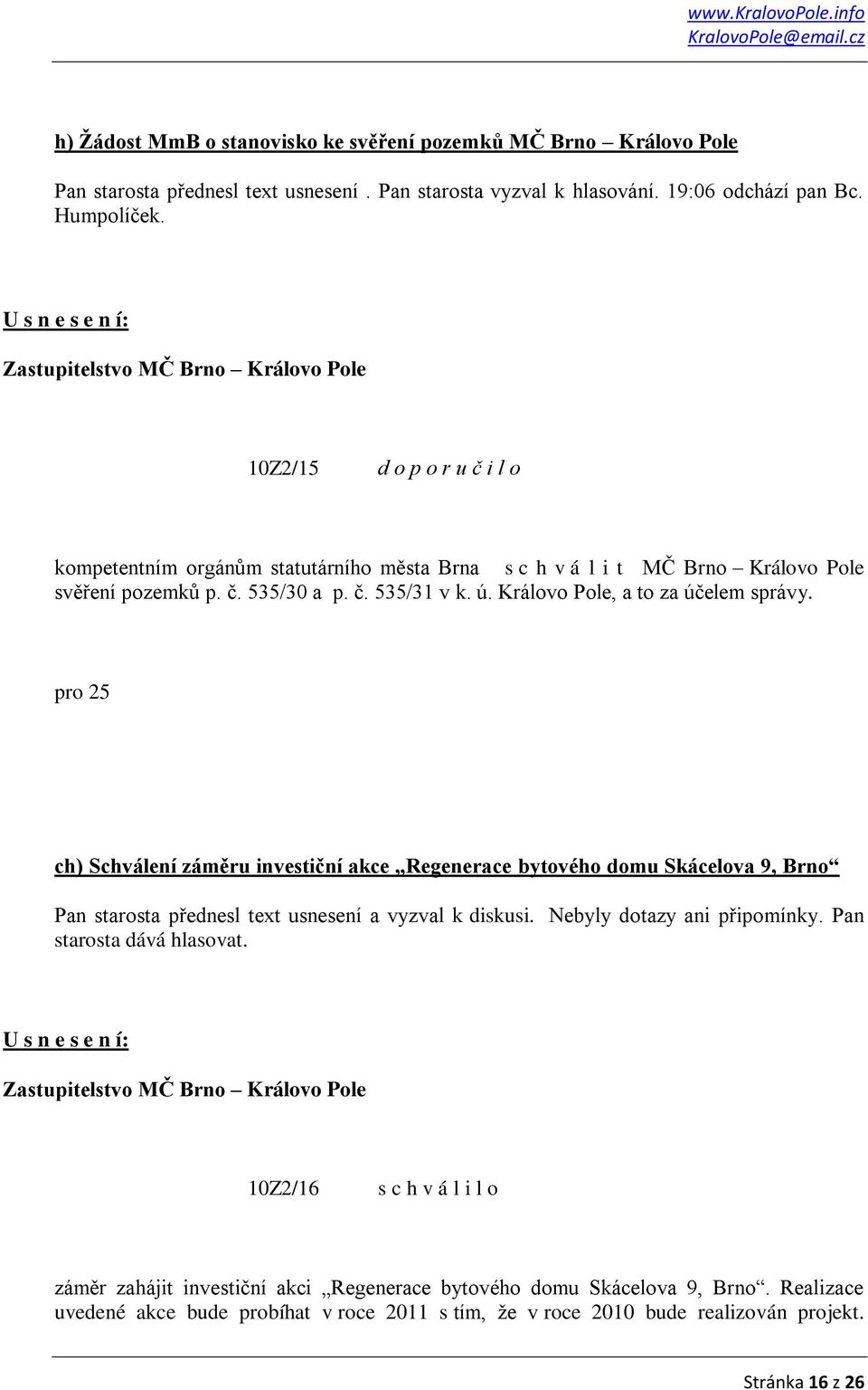 Královo Pole, a to za účelem správy. pro 25 ch) Schválení záměru investiční akce Regenerace bytového domu Skácelova 9, Brno Pan starosta přednesl text usnesení a vyzval k diskusi.