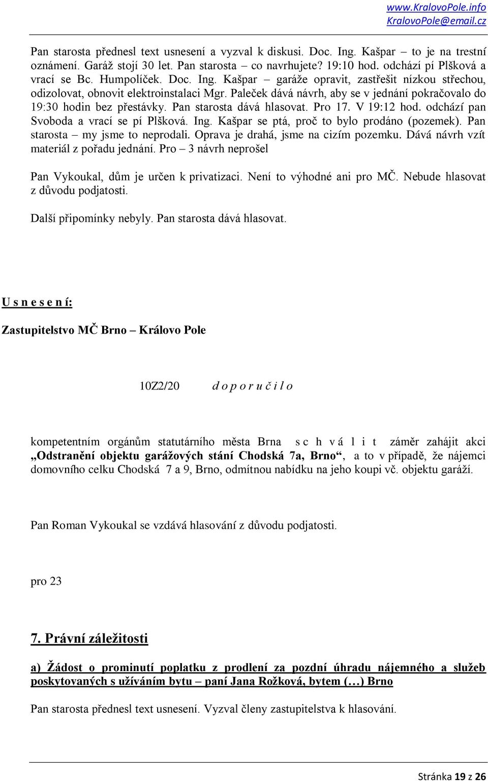 Pan starosta dává hlasovat. Pro 17. V 19:12 hod. odchází pan Svoboda a vrací se pí Plšková. Ing. Kašpar se ptá, proč to bylo prodáno (pozemek). Pan starosta my jsme to neprodali.