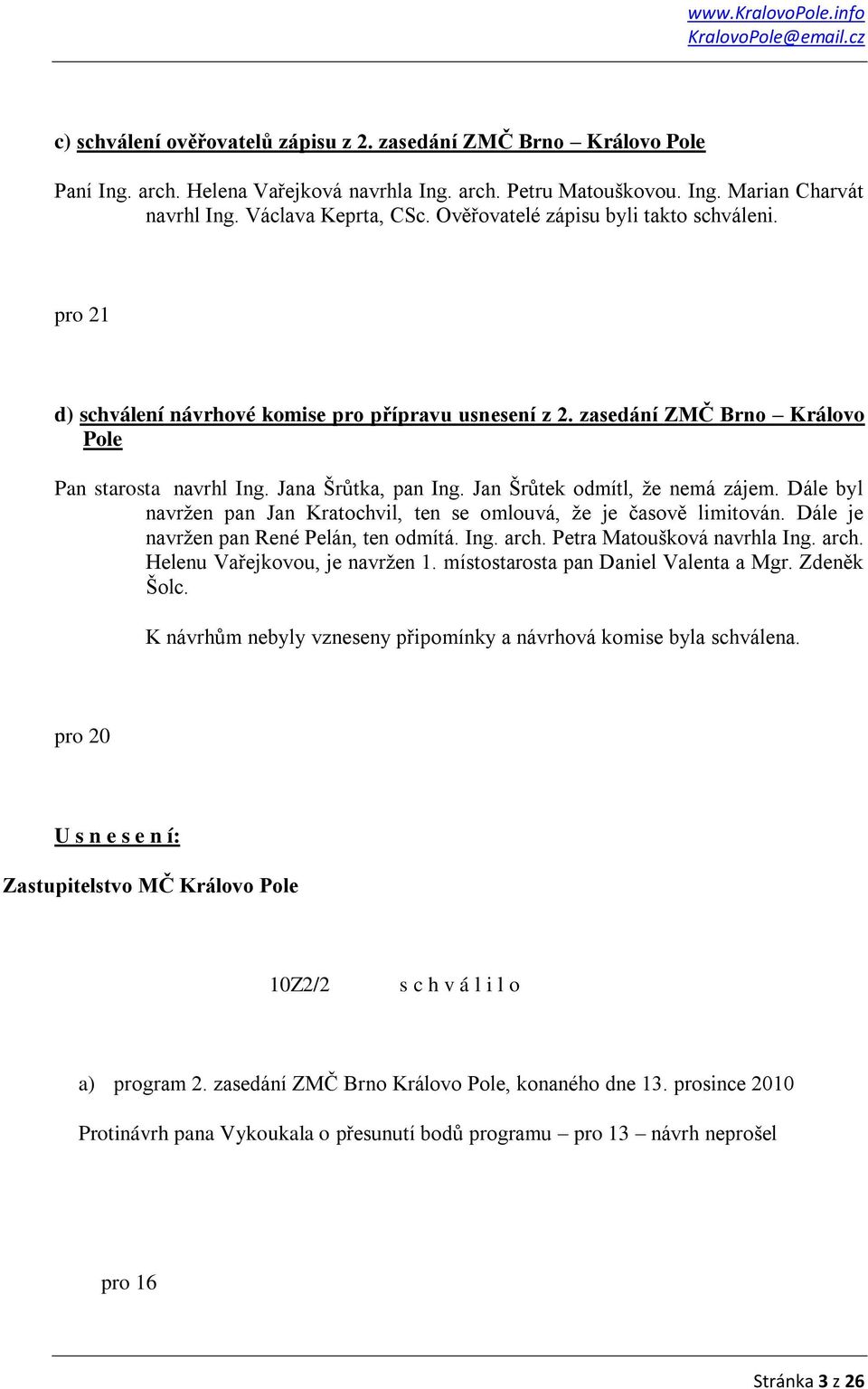 Jan Šrůtek odmítl, ţe nemá zájem. Dále byl navrţen pan Jan Kratochvil, ten se omlouvá, ţe je časově limitován. Dále je navrţen pan René Pelán, ten odmítá. Ing. arch. Petra Matoušková navrhla Ing.