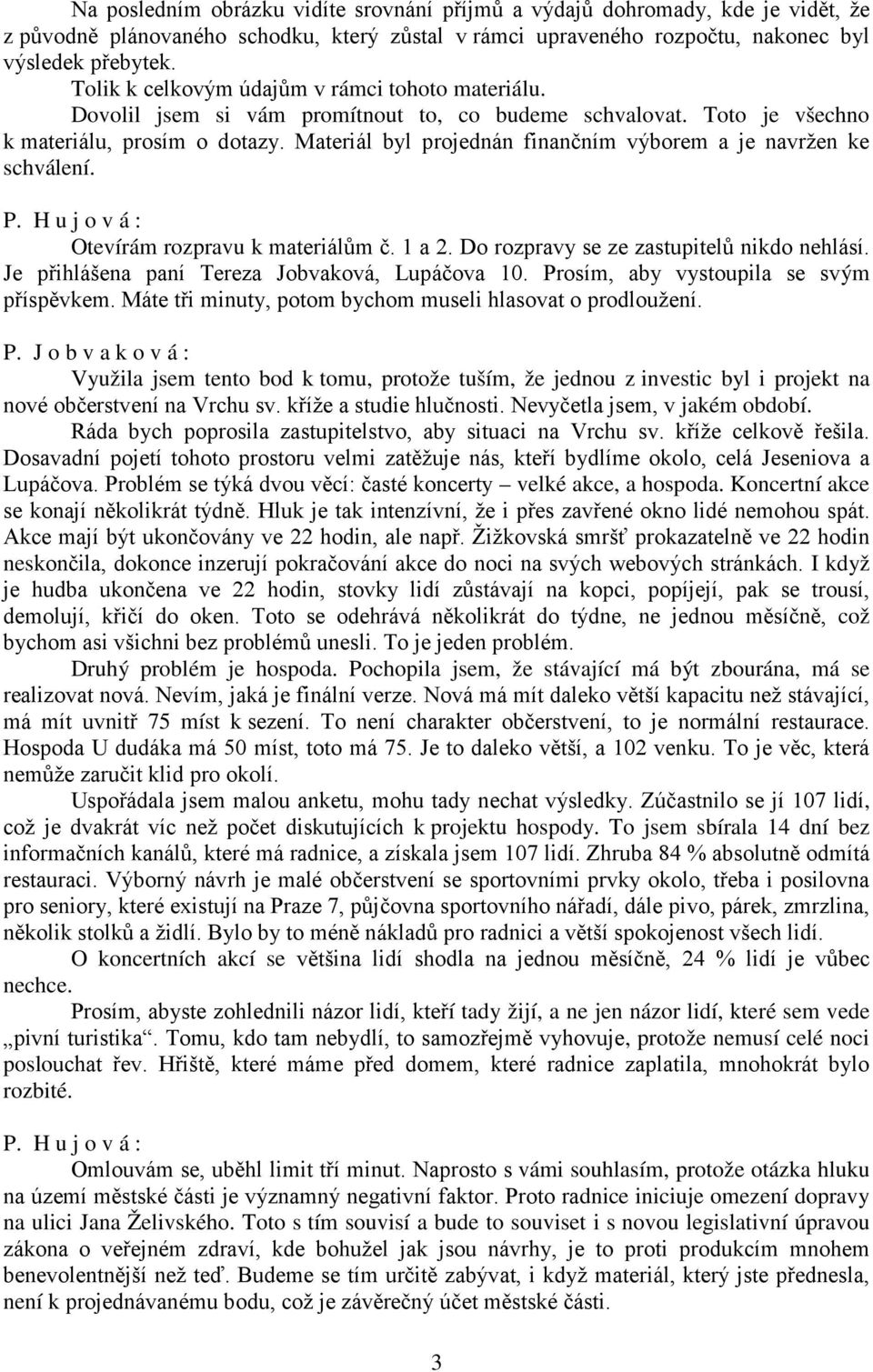 Materiál byl projednán finančním výborem a je navržen ke schválení. Otevírám rozpravu k materiálům č. 1 a 2. Do rozpravy se ze zastupitelů nikdo nehlásí.