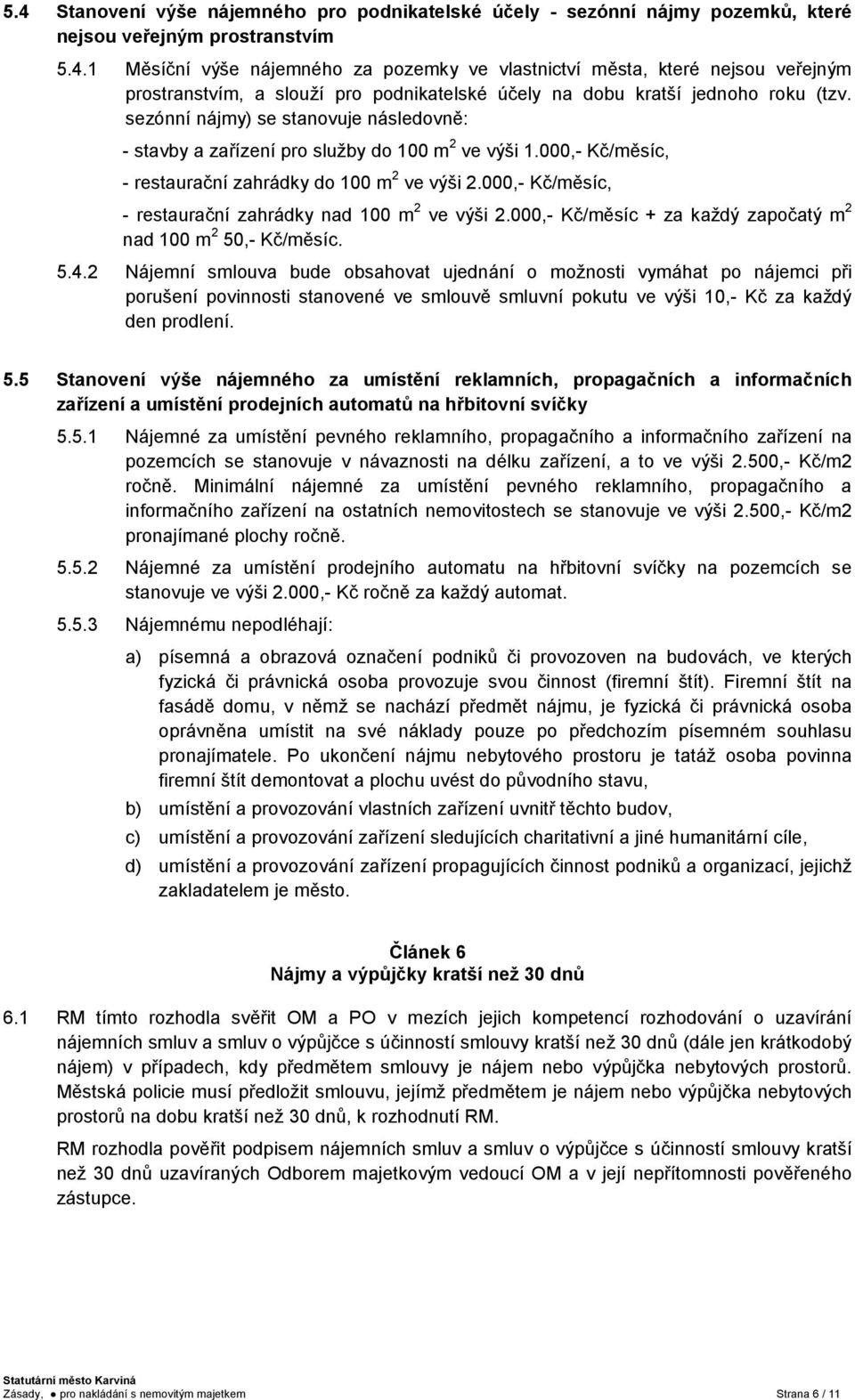 000,- Kč/měsíc, - restaurační zahrádky nad 100 m 2 ve výši 2.000,- Kč/měsíc + za každý započatý m 2 nad 100 m 2 50,- Kč/měsíc. 5.4.