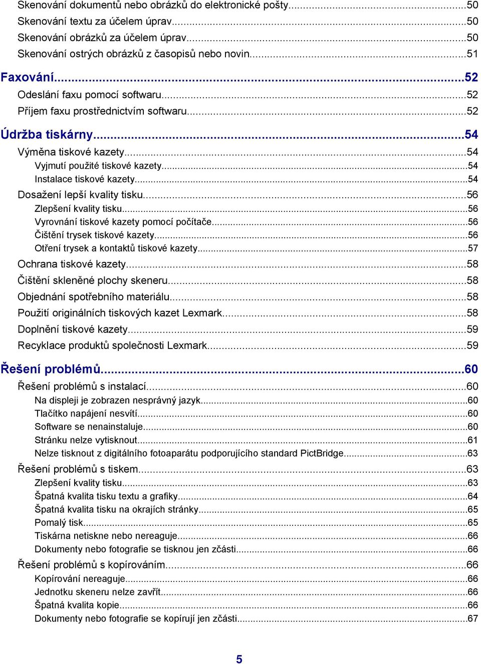 ..54 Dosažení lepší kvality tisku...56 Zlepšení kvality tisku...56 Vyrovnání tiskové kazety pomocí počítače...56 Čištění trysek tiskové kazety...56 Otření trysek a kontaktů tiskové kazety.