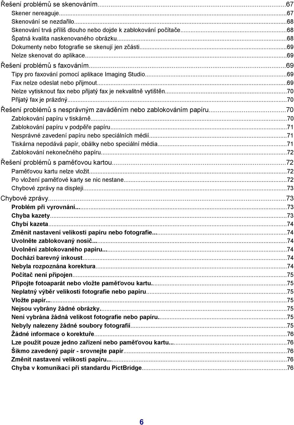 ..69 Fax nelze odeslat nebo přijmout...69 Nelze vytisknout fax nebo přijatý fax je nekvalitně vytištěn...70 Přijatý fax je prázdný...70 Řešení problémů s nesprávným zaváděním nebo zablokováním papíru.