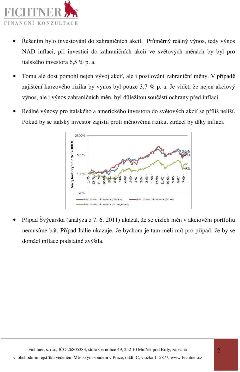 Reálné výnosy pro italského a amerického investora do světových akcií se příliš neliší. Pokud by se italský investor zajistil proti měnovému riziku, ztrácel by díky inflaci.