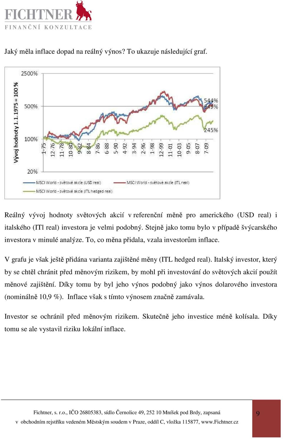 Stejně jako tomu bylo v případě švýcarského investora v minulé analýze. To, co měna přidala, vzala investorům inflace. V grafu je však ještě přidána varianta zajištěné měny (ITL hedged real).
