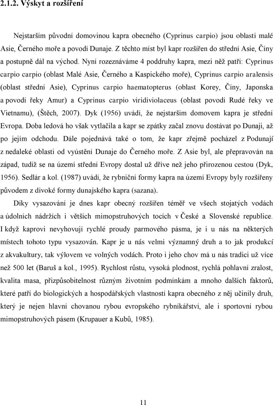 Nyní rozeznáváme 4 poddruhy kapra, mezi něž patří: Cyprinus carpio carpio (oblast Malé Asie, Černého a Kaspického moře), Cyprinus carpio aralensis (oblast střední Asie), Cyprinus carpio haematopterus