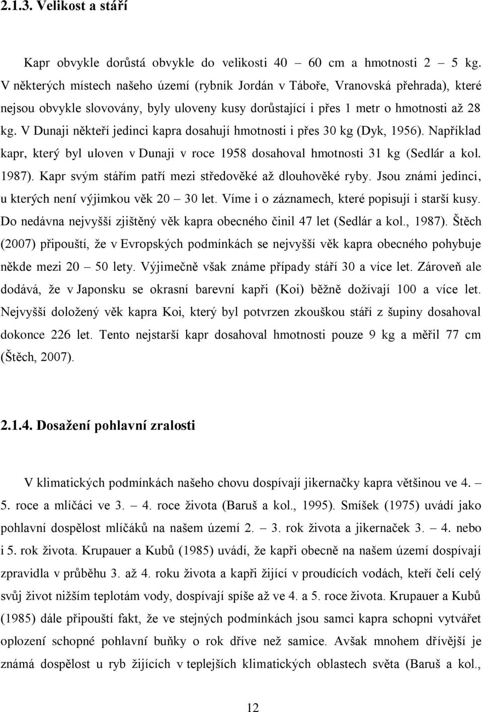 V Dunaji někteří jedinci kapra dosahují hmotnosti i přes 30 kg (Dyk, 1956). Například kapr, který byl uloven v Dunaji v roce 1958 dosahoval hmotnosti 31 kg (Sedlár a kol. 1987).