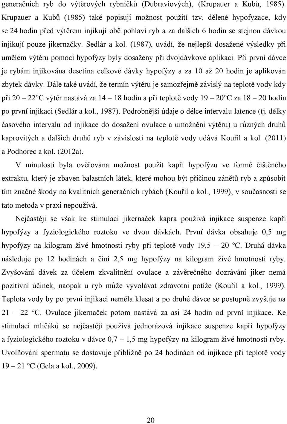 (1987), uvádí, že nejlepší dosažené výsledky při umělém výtěru pomocí hypofýzy byly dosaženy při dvojdávkové aplikaci.