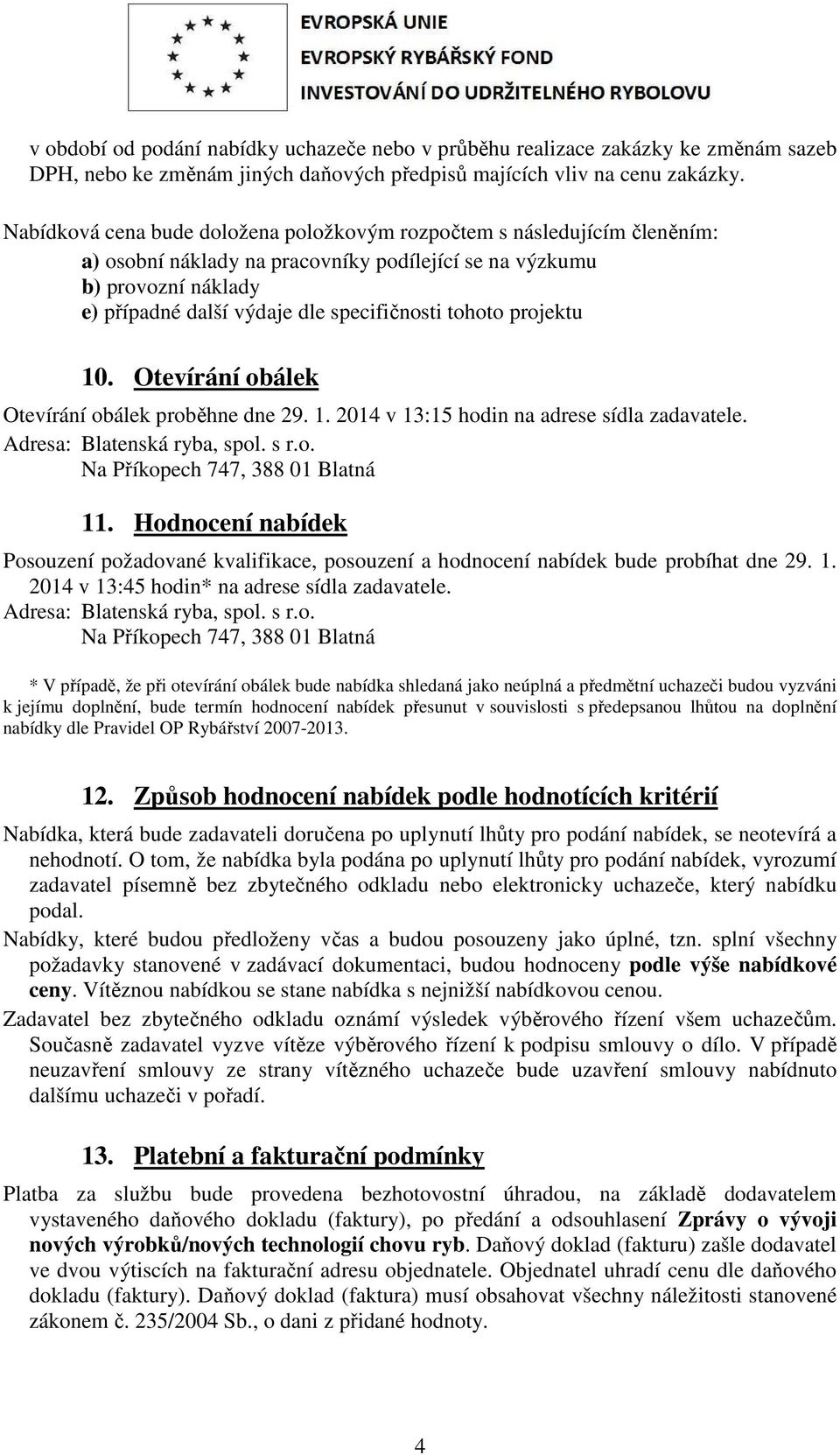 tohoto projektu 10. Otevírání obálek Otevírání obálek proběhne dne 29. 1. 2014 v 13:15 hodin na adrese sídla zadavatele. Adresa: Blatenská ryba, spol. s r.o. 11.