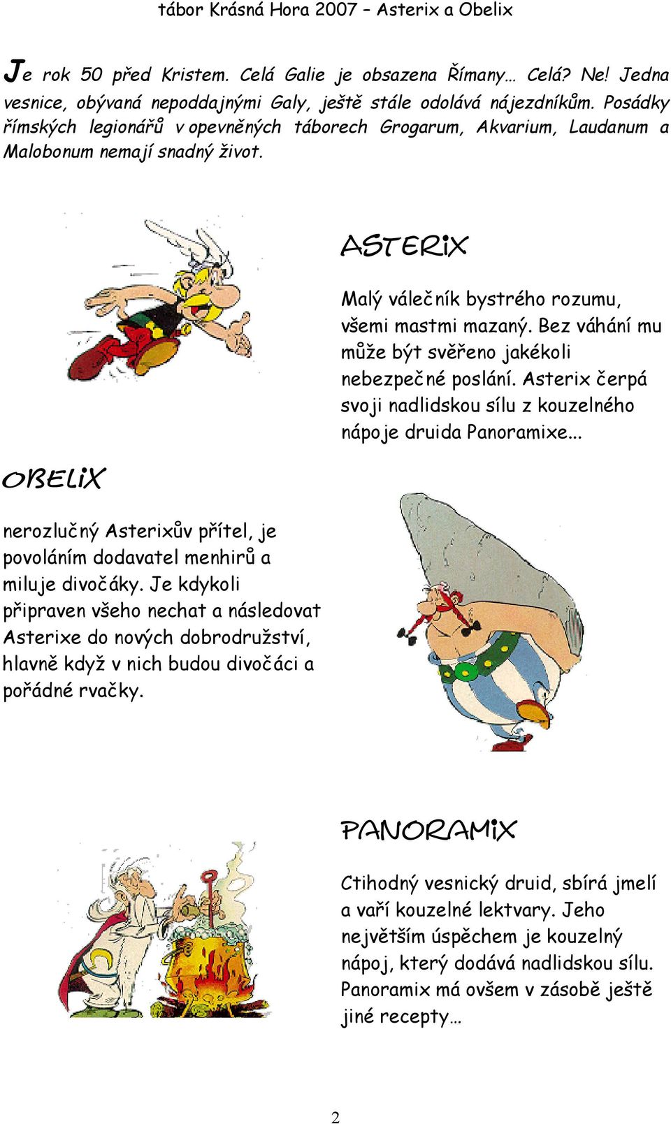 Je kdykoli připraven všeho nechat a následovat Asterixe do nových dobrodružství, hlavně když v nich budou divočáci a pořádné rvačky. Malý válečník bystrého rozumu, všemi mastmi mazaný.