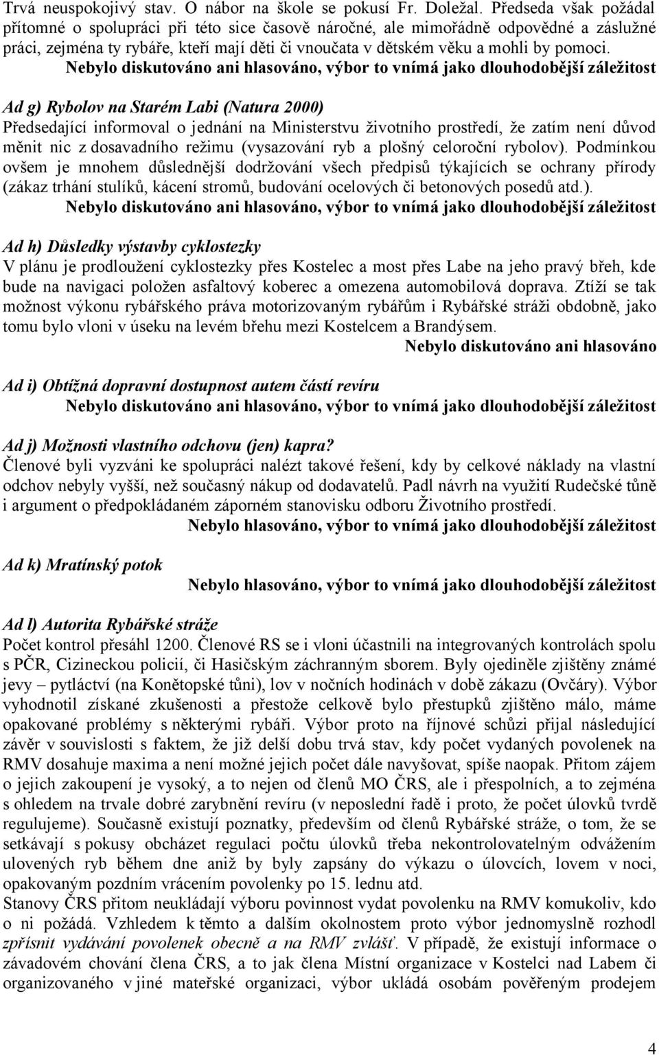 Nebylo diskutováno ani hlasováno, výbor to vnímá jako dlouhodobější záležitost Ad g) Rybolov na Starém Labi (Natura 2000) Předsedající informoval o jednání na Ministerstvu životního prostředí, že