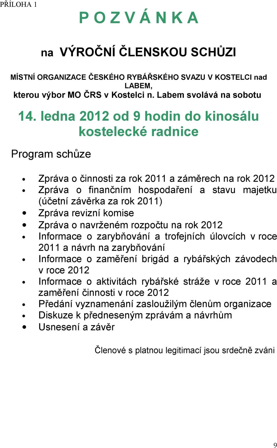 Zpráva revizní komise Zpráva o navrženém rozpočtu na rok 2012 Informace o zarybňování a trofejních úlovcích v roce 2011 a návrh na zarybňování Informace o zaměření brigád a rybářských závodech v roce