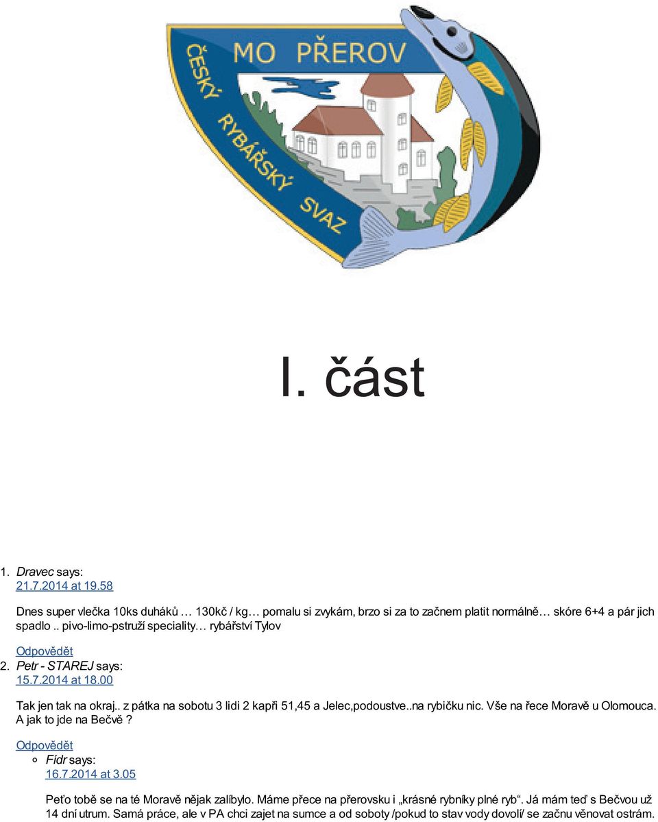 7.2014 at 18.00 Tak jen tak na okraj.. z pátka na sobotu 3 lidi 2 kapři 51,45 a Jelec,podoustve..na rybičku nic. Vše na řece Moravě u Olomouca. A jak to jde na Bečvě? Fídr says: 16.7.2014 at 3.