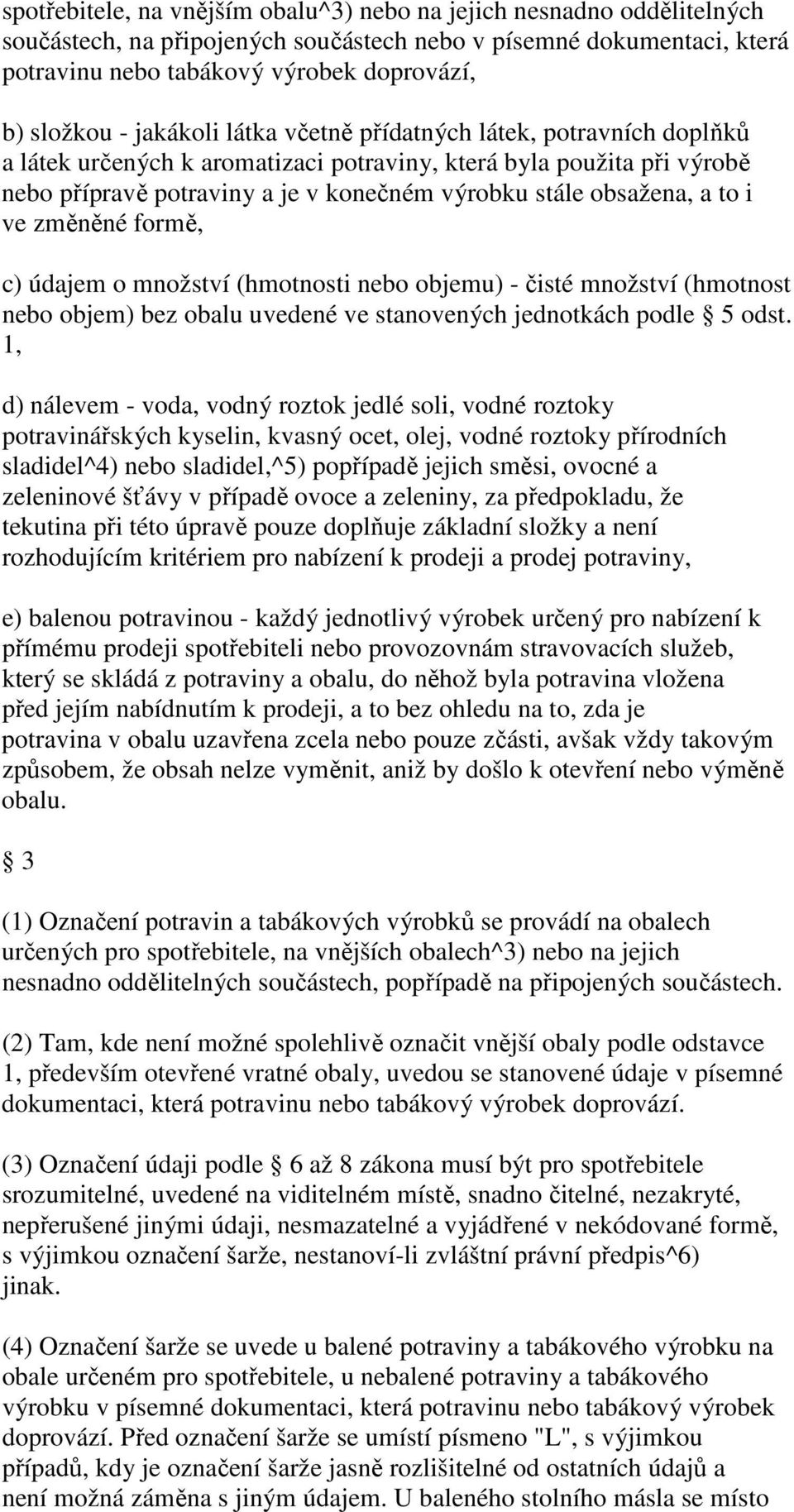 i ve změněné formě, c) údajem o množství (hmotnosti nebo objemu) - čisté množství (hmotnost nebo objem) bez obalu uvedené ve stanovených jednotkách podle 5 odst.