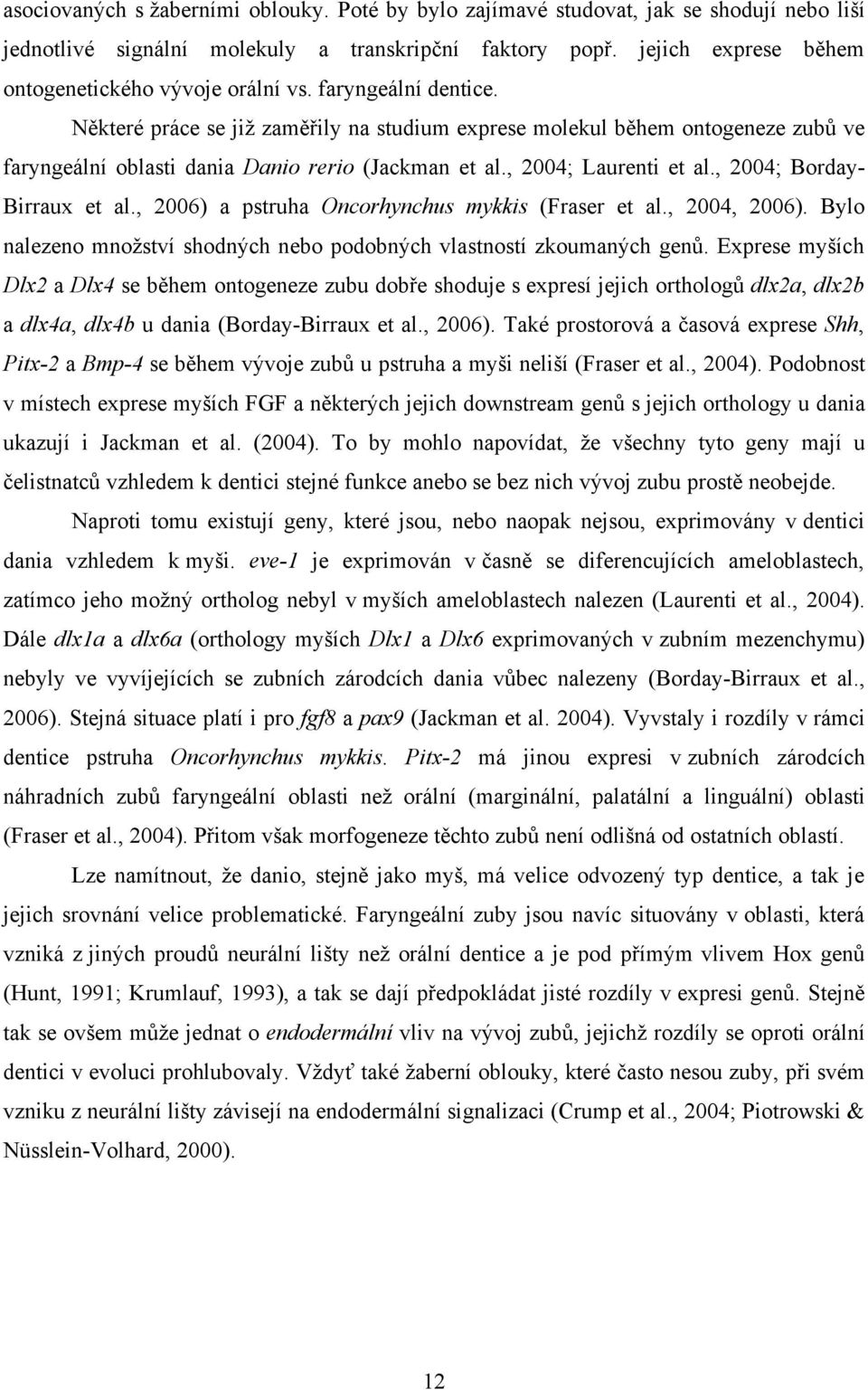 Některé práce se již zaměřily na studium exprese molekul během ontogeneze zubů ve faryngeální oblasti dania Danio rerio (Jackman et al., 2004; Laurenti et al., 2004; Borday- Birraux et al.