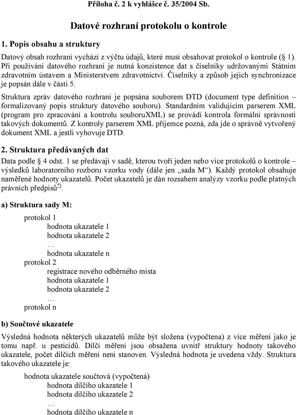 Číselníky a způsob jejich synchronizace je popsán dále v části 5. Struktura zpráv datového rozhraní je popsána souborem DTD (document type definition formalizovaný popis struktury datového souboru).