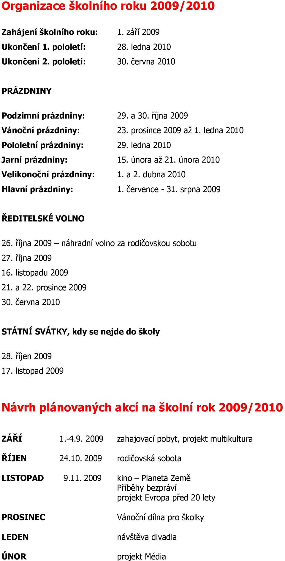 dubna 2010 Hlavní prázdniny: 1. července - 31. srpna 2009 ŘEDITELSKÉ VOLNO 26. října 2009 náhradní volno za rodičovskou sobotu 27. října 2009 16. listopadu 2009 21. a 22. prosince 2009 30.