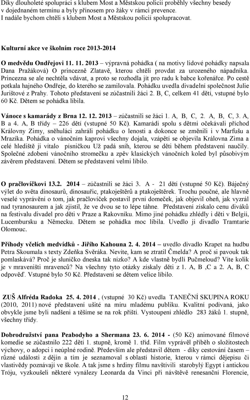 11. 2013 výpravná pohádka ( na motivy lidové pohádky napsala Dana Pražáková) O princezně Zlatavě, kterou chtěli provdat za urozeného nápadníka.