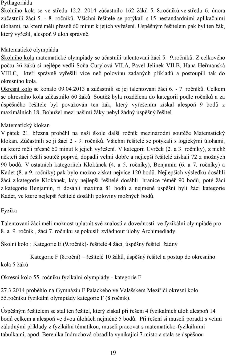 Matematické olympiáda Školního kola matematické olympiády se účastnili talentovaní žáci 5. 9.ročníků. Z celkového počtu 36 žáků si nejlépe vedli Soňa Curylová VII.A, Pavel Jelínek VII.