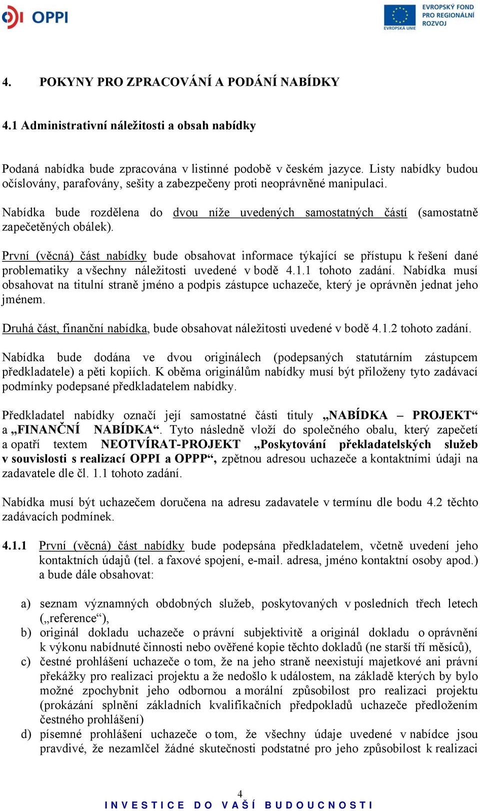 První (věcná) část nabídky bude obsahovat informace týkající se přístupu k řešení dané problematiky a všechny náležitosti uvedené v bodě 4.1.1 tohoto zadání.