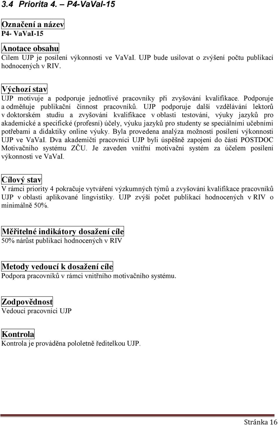UJP podporuje další vzdělávání lektorů v doktorském studiu a zvyšování kvalifikace v oblasti testování, výuky jazyků pro akademické a specifické (profesní) účely, výuku jazyků pro studenty se