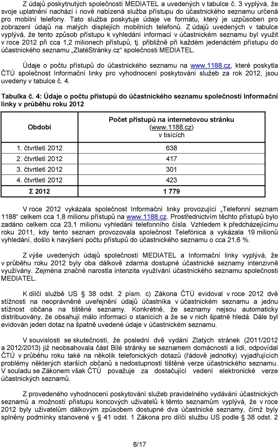 Z údajů uvedených v tabulce vyplývá, že tento způsob přístupu k vyhledání informací v účastnickém seznamu byl využit v roce 2012 při cca 1,2 milionech přístupů, tj.