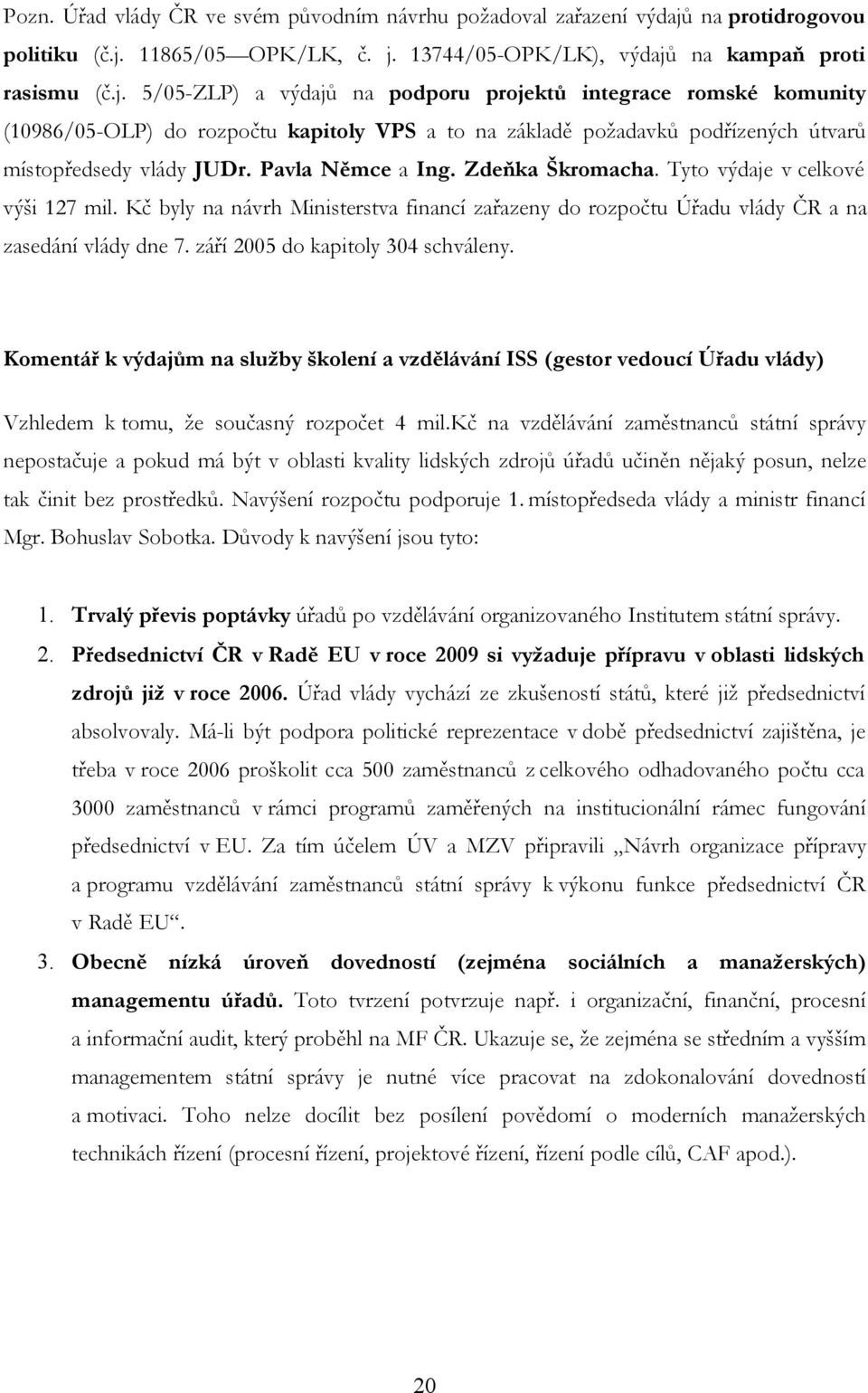 11865/05 OPK/LK, č. j. 13744/05-OPK/LK), výdajů na kampaň proti rasismu (č.j. 5/05-ZLP) a výdajů na podporu projektů integrace romské komunity (10986/05-OLP) do rozpočtu kapitoly VPS a to na základě požadavků podřízených útvarů místopředsedy vlády JUDr.