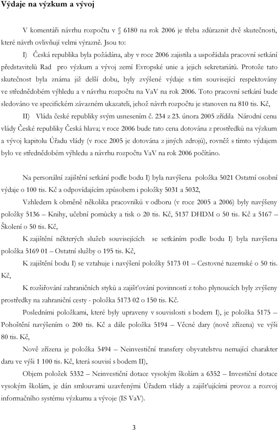 Protože tato skutečnost byla známa již delší dobu, byly zvýšené výdaje s tím související respektovány ve střednědobém výhledu a v návrhu rozpočtu na VaV na rok 2006.