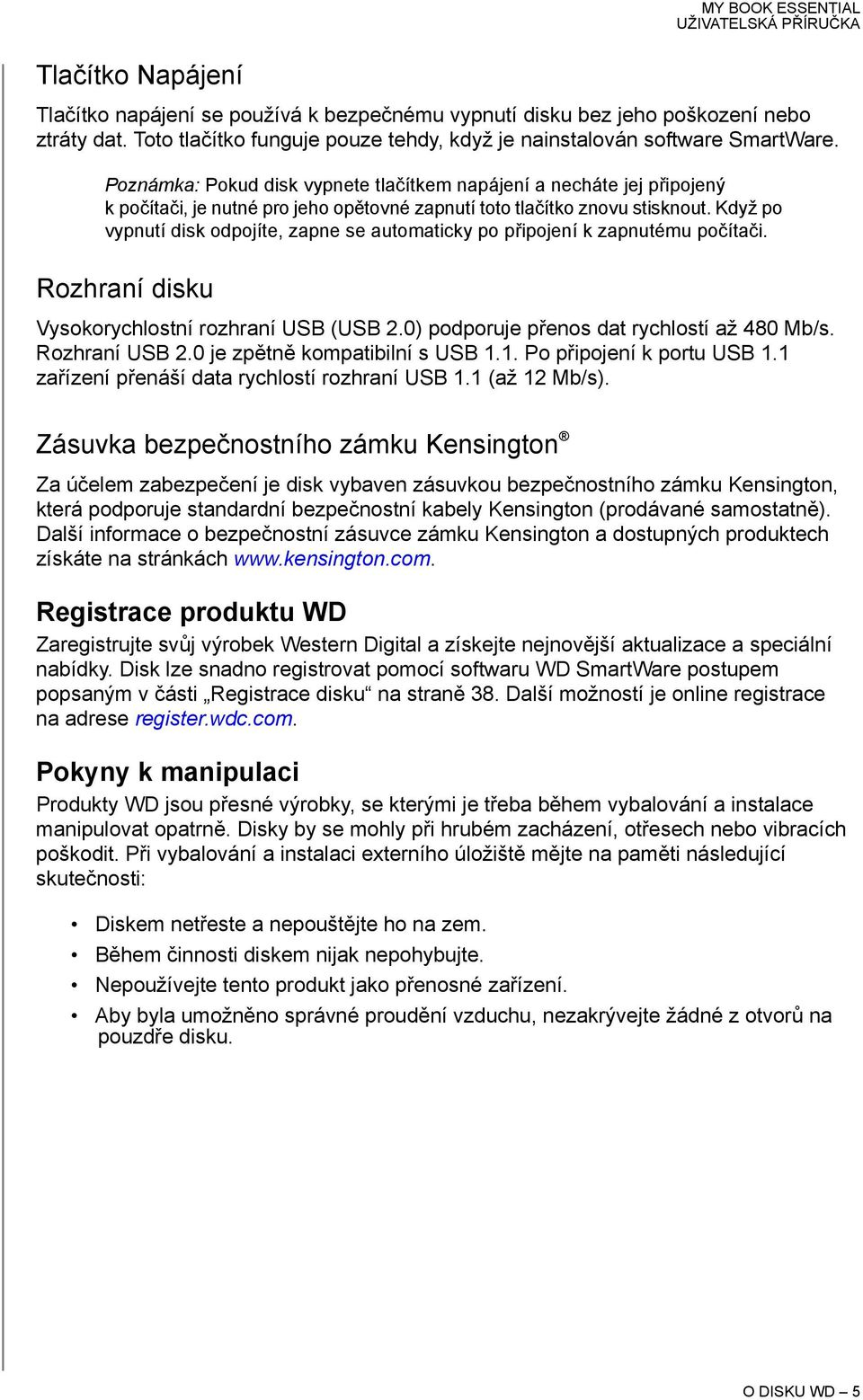 Když po vypnutí disk odpojíte, zapne se automaticky po připojení k zapnutému počítači. Rozhraní disku Vysokorychlostní rozhraní USB (USB 2.0) podporuje přenos dat rychlostí až 480 Mb/s.