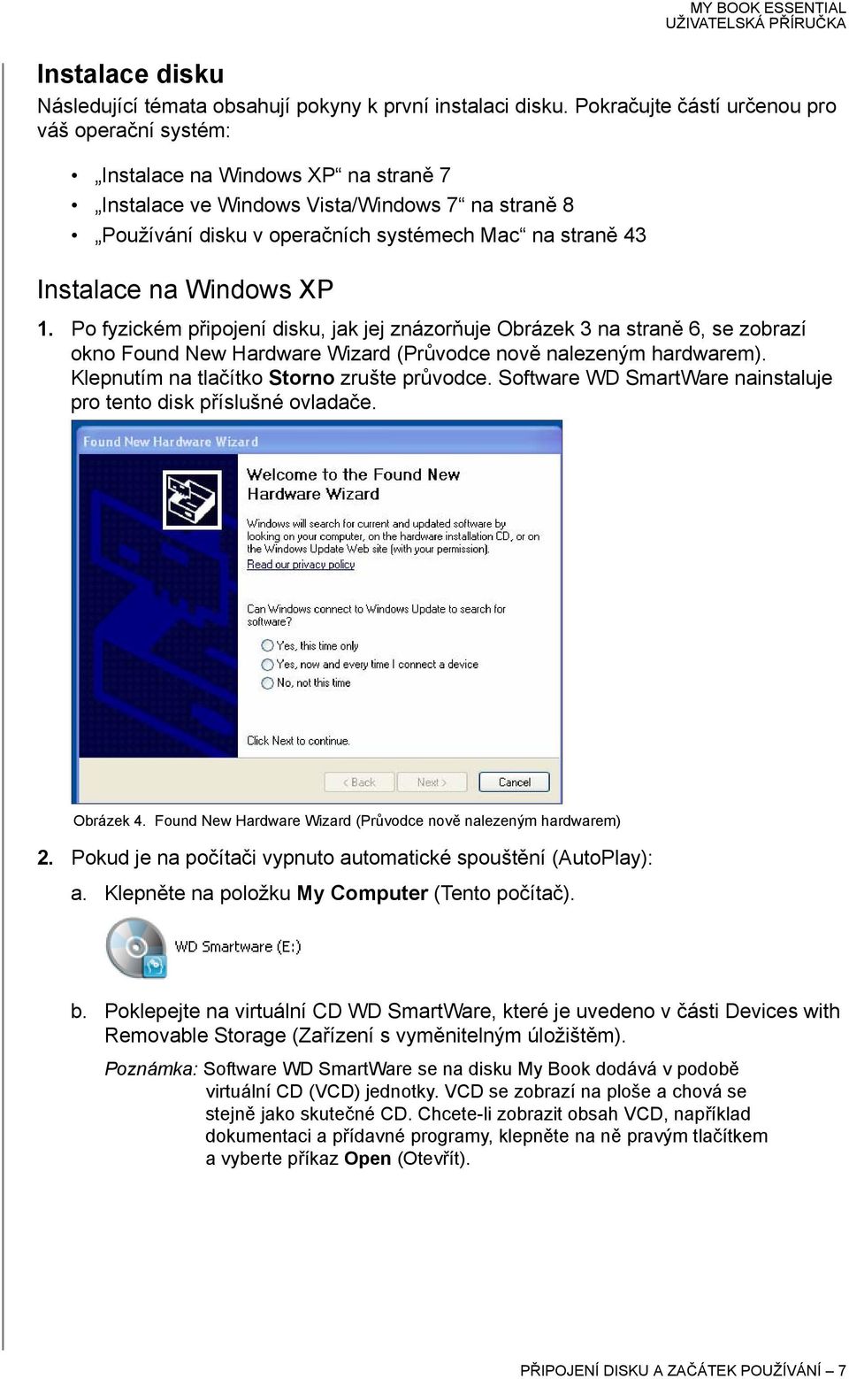Instalace na Windows XP 1. Po fyzickém připojení disku, jak jej znázorňuje Obrázek 3 na straně 6, se zobrazí okno Found New Hardware Wizard (Průvodce nově nalezeným hardwarem).